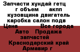 Запчасти хундай гетц 2010г объем 1.6 акпп кузовщина двигатель каробка салон подв › Цена ­ 1 000 - Все города Авто » Продажа запчастей   . Краснодарский край,Армавир г.